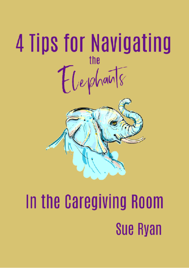 4 Tips for Navigating the Elephants in the caregiving room by Sue Ryan guide